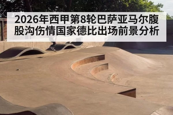 2026年西甲第8轮巴萨亚马尔腹股沟伤情国家德比出场前景分析